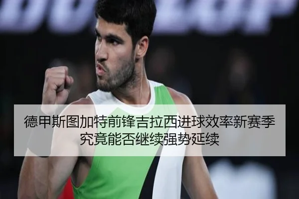 德甲斯图加特前锋吉拉西进球效率新赛季究竟能否继续强势延续
