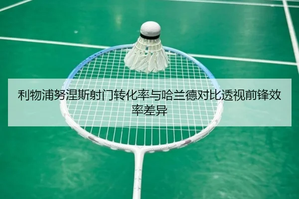 利物浦努涅斯射门转化率与哈兰德对比透视前锋效率差异