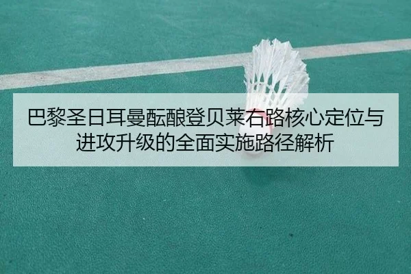 巴黎圣日耳曼酝酿登贝莱右路核心定位与进攻升级的全面实施路径解析