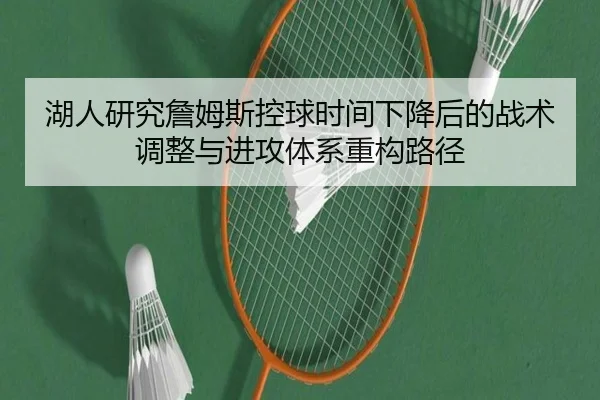 湖人研究詹姆斯控球时间下降后的战术调整与进攻体系重构路径