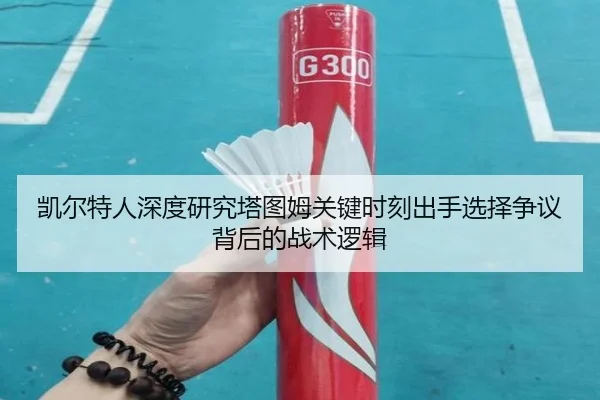 凯尔特人深度研究塔图姆关键时刻出手选择争议背后的战术逻辑