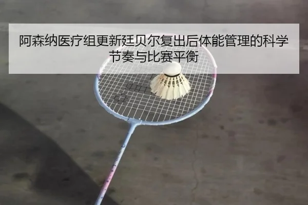 阿森纳医疗组更新廷贝尔复出后体能管理的科学节奏与比赛平衡