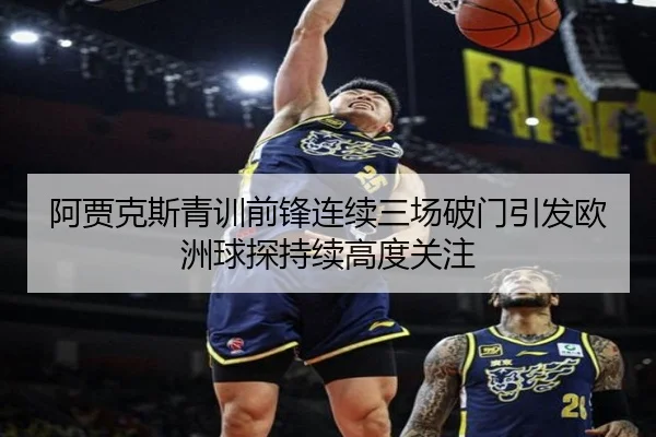 阿贾克斯青训前锋连续三场破门引发欧洲球探持续高度关注